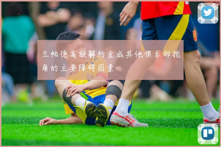 兰帕德高额解约金成其他俱乐部挖角的主要障碍因素