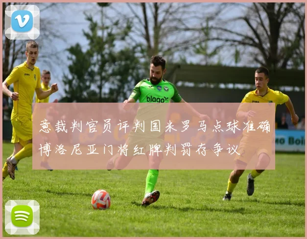 意裁判官员评判国米罗马点球准确博洛尼亚门将红牌判罚存争议