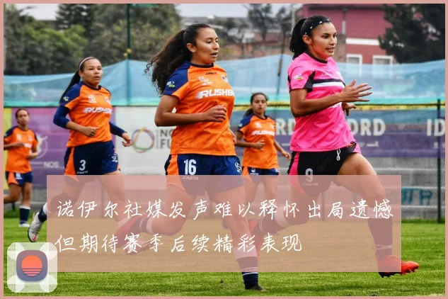 诺伊尔社媒发声难以释怀出局遗憾但期待赛季后续精彩表现