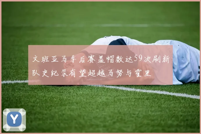 文班亚马季后赛盖帽数达59次刷新队史纪录有望超越马努与霍里