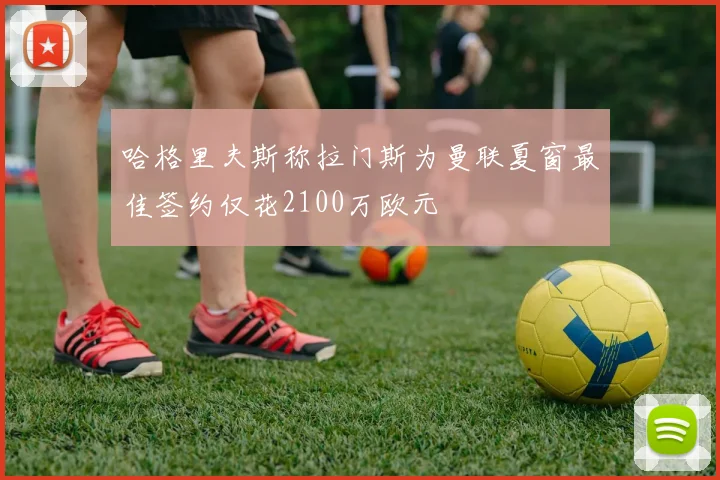 哈格里夫斯称拉门斯为曼联夏窗最佳签约仅花2100万欧元