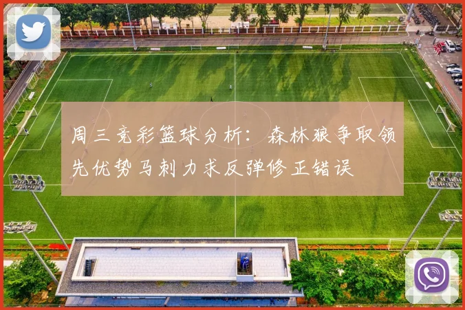 周三竞彩篮球分析：森林狼争取领先优势马刺力求反弹修正错误