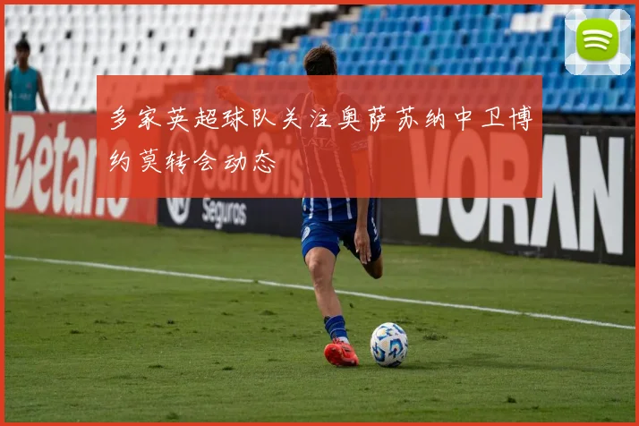 多家英超球队关注奥萨苏纳中卫博约莫转会动态