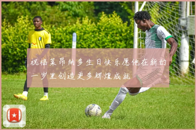 祝福莱昂纳多生日快乐愿他在新的一岁里创造更多辉煌成就