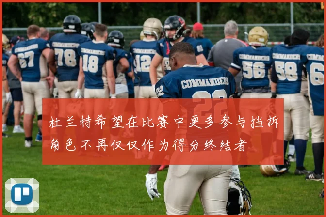 杜兰特希望在比赛中更多参与挡拆角色不再仅仅作为得分终结者