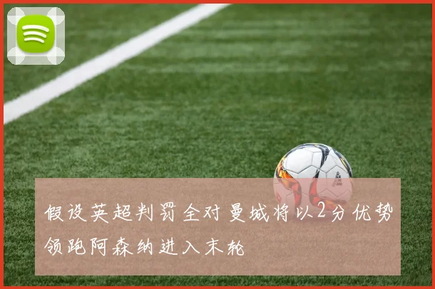 假设英超判罚全对曼城将以2分优势领跑阿森纳进入末轮