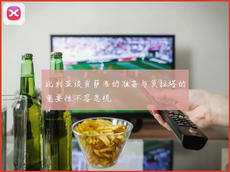 比利亚谈贡萨洛的准备与莫拉塔的重要性不容忽视