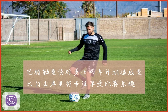 巴特勒重伤对勇士两年计划造成重大打击库里将专注享受比赛乐趣