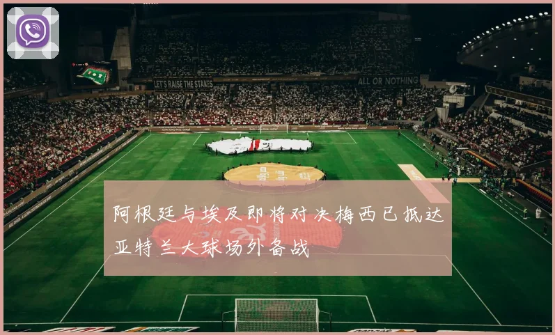 阿根廷与埃及即将对决梅西已抵达亚特兰大球场外备战