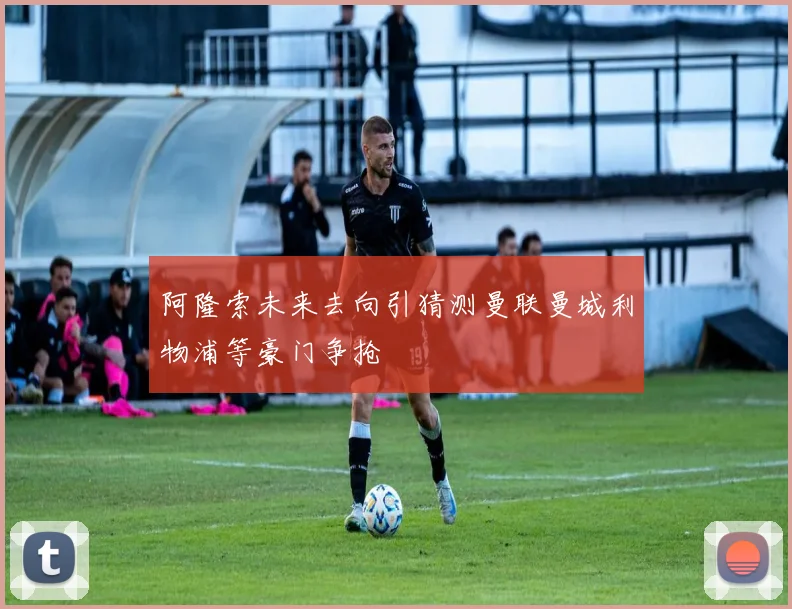 阿隆索未来去向引猜测曼联曼城利物浦等豪门争抢