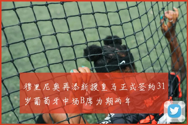 穆里尼奥再添新援皇马正式签约31岁葡萄牙中场B席为期两年
