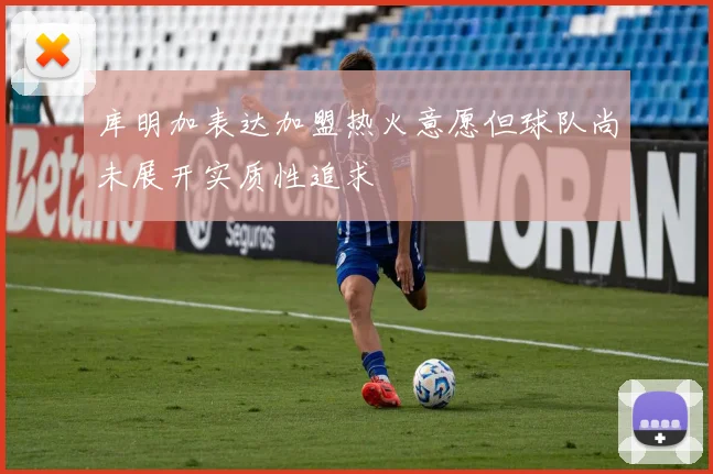 库明加表达加盟热火意愿但球队尚未展开实质性追求