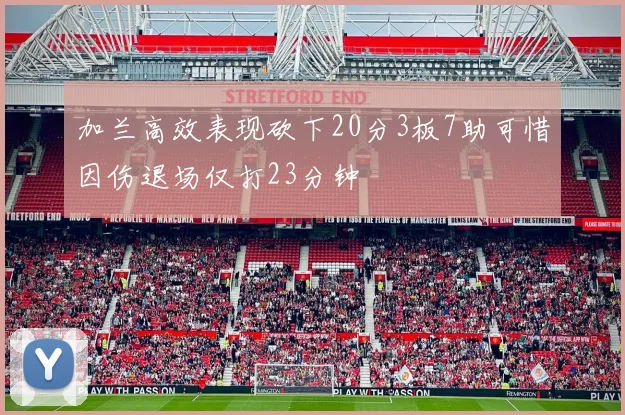 加兰高效表现砍下20分3板7助可惜因伤退场仅打23分钟