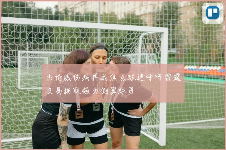 杰伦威伤病再成焦点球迷呼吁雷霆交易换取强力侧翼球员