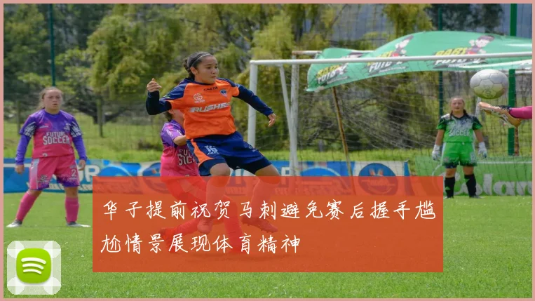 华子提前祝贺马刺避免赛后握手尴尬情景展现体育精神