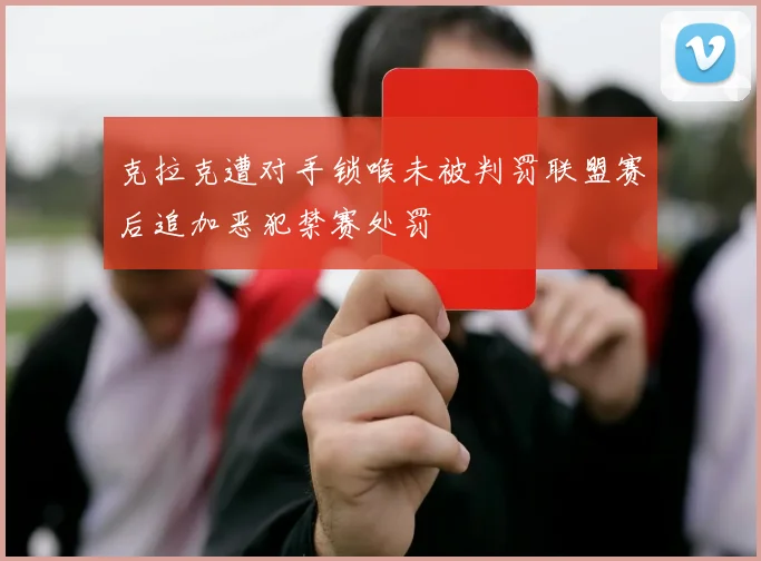 克拉克遭对手锁喉未被判罚联盟赛后追加恶犯禁赛处罚