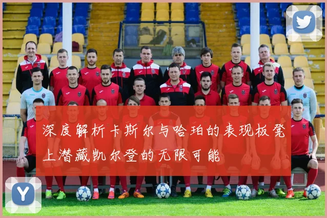 深度解析卡斯尔与哈珀的表现板凳上潜藏凯尔登的无限可能